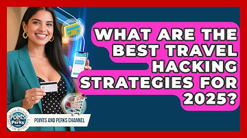 What Are the Best Travel Hacking Strategies for 2025? | Points and Perks Channel News