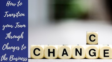 How to Transition Team Members Through  the Changes