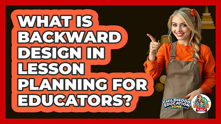 What Is Backward Design In Lesson Planning For Educators? - Childhood Education Zone