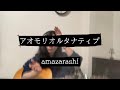 【弾き語り】amazarashi アオモリオルタナティブ cover