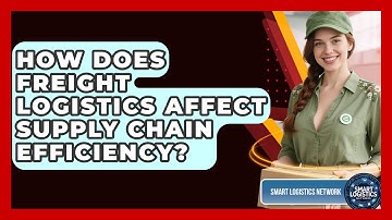 How Does Freight Logistics Affect Supply Chain Efficiency? | Smart Logistics Network News
