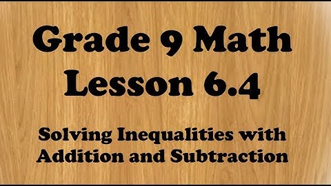 Grade 9 Math Lesson 6.4 Solving Inequalities using addition and subtraction.