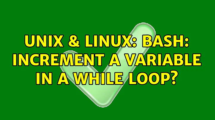 Unix & Linux: Bash: increment a variable in a while loop? (3 Solutions!!)