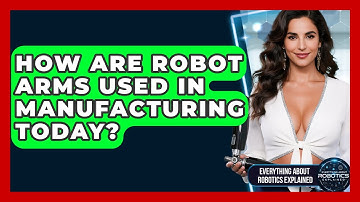 How Are Robot Arms Used In Manufacturing Today? - Everything About Robotics Explained