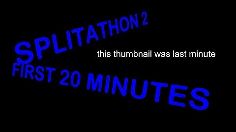 (REUPLOAD) Splitathon 2: First 20 Minutes