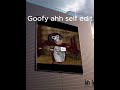 Goofy ahh self edit