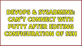 DevOps & SysAdmins: Can't connect with Putty after editing configuration of SSH Wealth