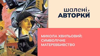 Микола Хвильовий: символічне матеревбивство | Шалені авторки | Ростислав Семків, Віра Агеєва