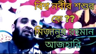 বিশ্ব নবীর শশুর কে  মিজানুর রহমান আজহারি