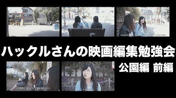 ハックルさんの映画編集勉強会〜公園編　前編〜