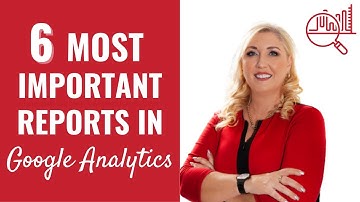 6 Most Important Reports in Google Analytics