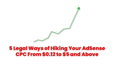 5 Legal Ways of Hiking Your AdSense CPC From $0.1 to $5 and Above