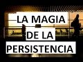 LA MAGIA DE LA PERSISTENCIA