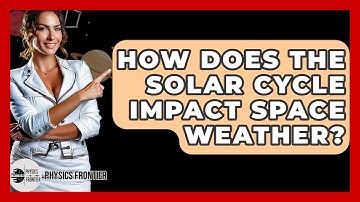 How Does The Solar Cycle Impact Space Weather? - Physics Frontier