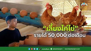 “เลี้ยงไก่ไข่” รายได้ 50,000 ต่อเดือน รวมทุกเทคนิคที่นี่ที่เดียว | เกษตรสัญจร