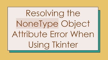 Resolving the NoneType Object Attribute Error When Using Tkinter