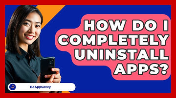 How Do I Completely Uninstall Apps? - Be App Savvy