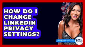 How Do I Change LinkedIn Privacy Settings? - Everyday-Networking