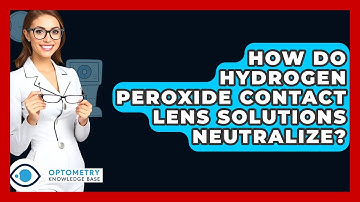 How Do Hydrogen Peroxide Contact Lens Solutions Neutralize? - Optometry Knowledge Base