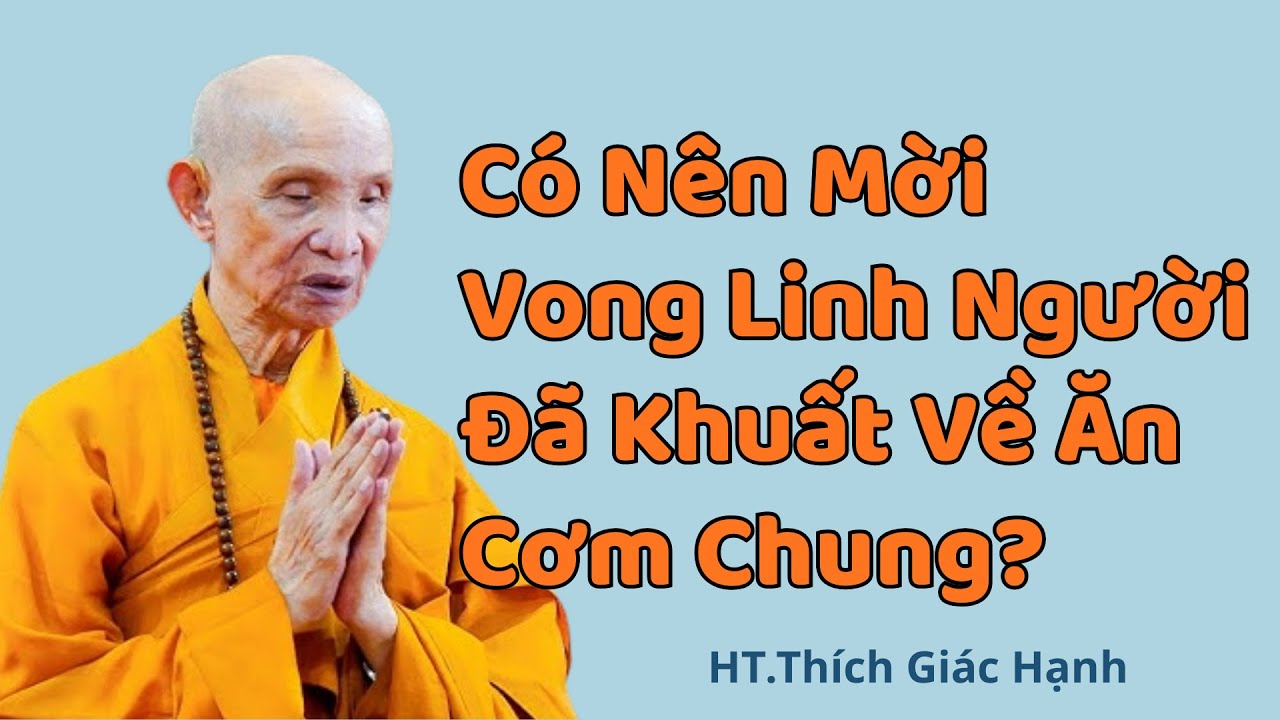 Có Nên Mời Vong Linh Người Đã Khuất Về Ăn Cơm Chung – HT Thích Giác Hạnh Giảng Rõ Theo Nhân Quả