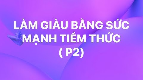 Phần 2: LÀM GIÀU BẰNG SỨC MẠNH TIỀM THỨC
