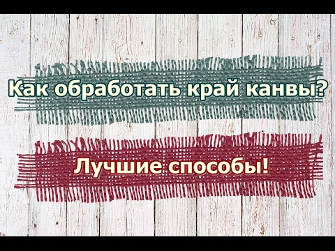 Как обработать край канвы? Показываю лучшие способы! Вышивка крестом.