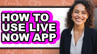 How to Use Live Now App - Full Guide
