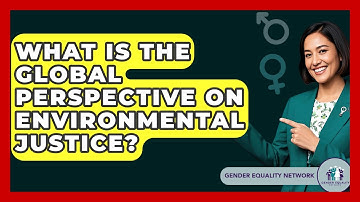 What Is The Global Perspective On Environmental Justice? - Gender Equality Network