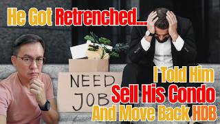 He got retrenched. I told him. Sell his condo. And Move back HDB.