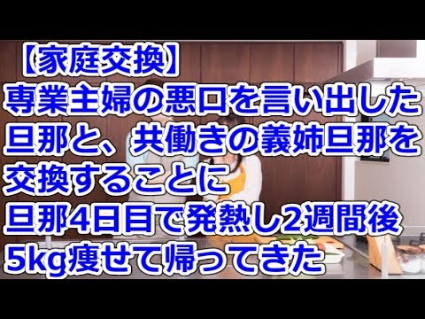 【家庭交換】 専業主婦の悪口を言い出した旦那と、共働きの義姉旦那を交換することに→旦那、4日目で発熱し2週間後5kg痩せて帰ってきた