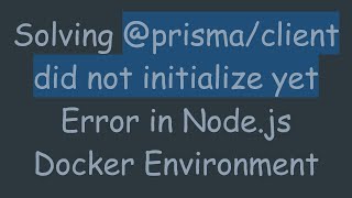 Solving @prisma/client did not initialize yet Error in Node.js Docker Environment