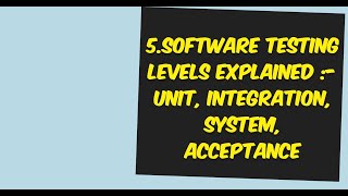 5.Software Testing Levels Explained :-Unit, Integration, System, Acceptance