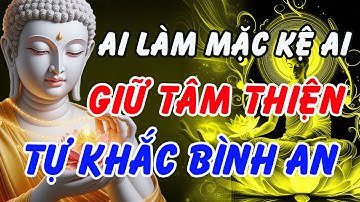 Phật Dạy: Ai Làm Mặc Kệ Ai – Giữ Tâm Thiện, Tự Khắc Bình An Cả Đời | Phật Pháp Linh Ứng