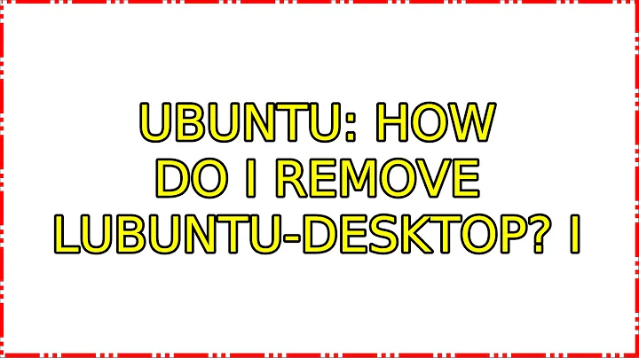 Ubuntu: How do I remove lubuntu-desktop? (4 Solutions!!)