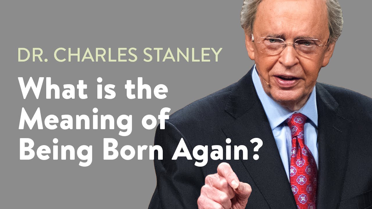 What is the Meaning of Being Born Again  Dr Charles Stanley
