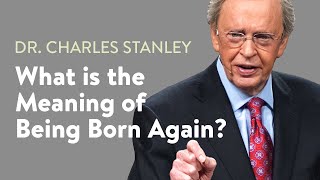 What is the Meaning of Being Born Again? - Dr. Charles Stanley