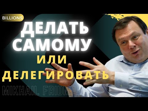 Делать Самому Или Делегировать Как Делегировать Полномочия Михаил Фридман Миллиарды Billions