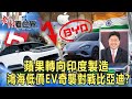 蘋果轉向印度製造 鴻海低價EV奇襲對戰比亞迪？ 楊應超《@CEOHSIEH 》2023.05.06