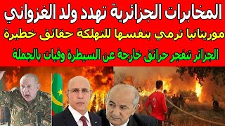 المخابرات الجزائرية تهدد ولد الغزواني موريتانيا ترمي بنفسها للتهلكة حقائق خطيرة/الجزائر تنفجر حرائق