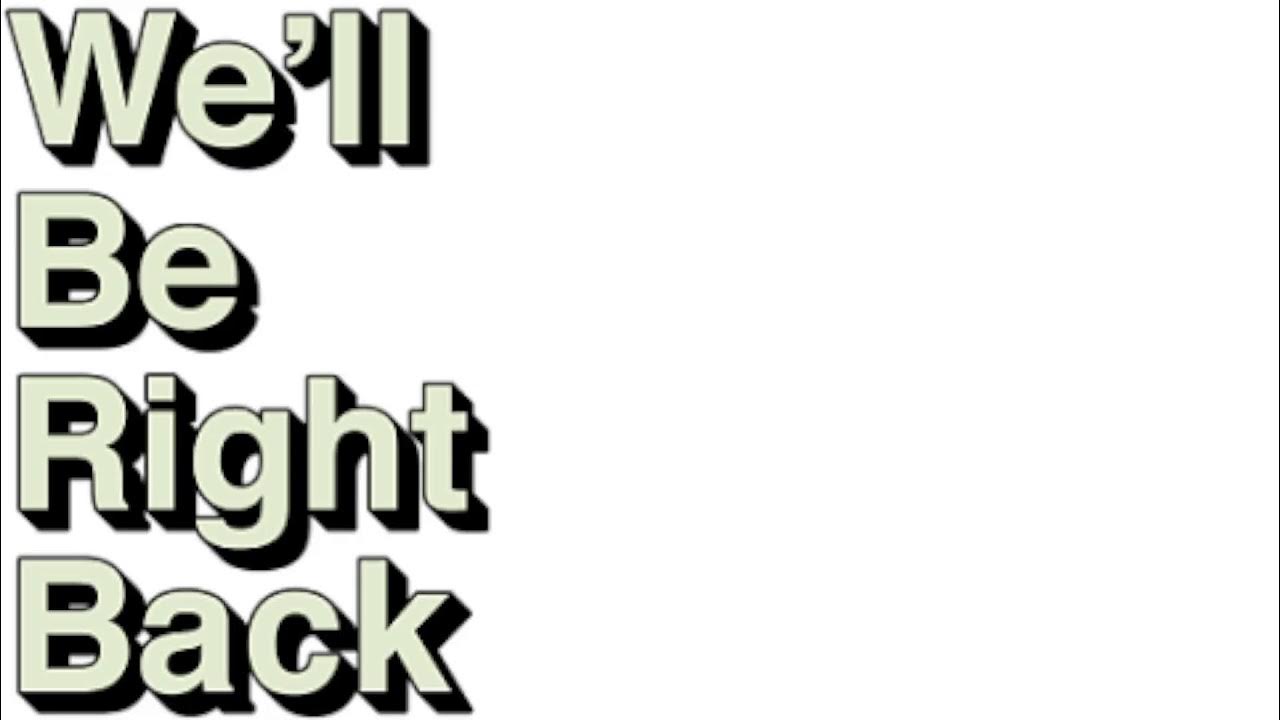 You ll be coming back. Will be right back. We ll be right back. Well be right back. We will right back.