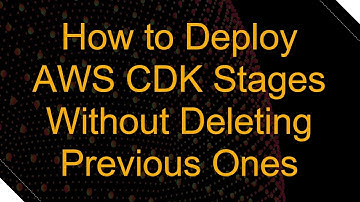 How to Deploy AWS CDK Stages Without Deleting Previous Ones