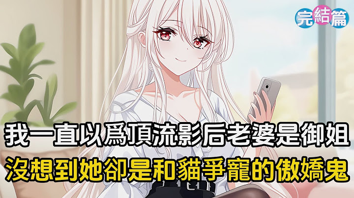 【完結文】我老婆是頂流影后，我一直以爲她成熟御姐高冷寡言，直到我看到一條和貓爭風吃醋的熱帖，才發現她的另一面#戀愛 #二次元 #漫畫 #完結