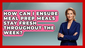 How Can I Ensure Meal Prep Meals Stay Fresh Throughout the Week? | The Skillful Chef