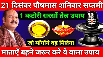 21 दिसंबर पौषमास शनिवार सप्तमी तिथि को 1 कटोरी सरसों तेल वाला उपाय जरूर करे || Pradeep Ji Mishra