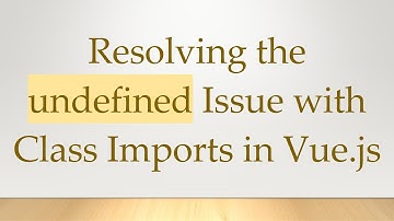 Resolving the undefined Issue with Class Imports in Vue.js