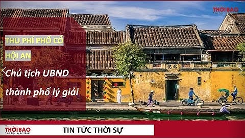 Chủ tịch UBND TP Hội An lý giải về việc thu phí tham quan phố cổ