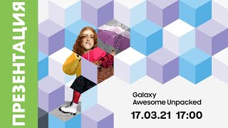 [EVENT] Samsung Galaxy Awesome Unpacked 2021: смотрим, комментируем, наслаждаемся!