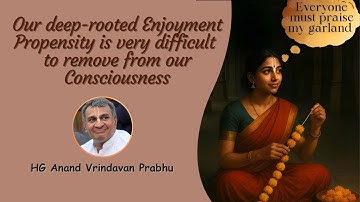 Our Deep Rooted Enjoyment Propensity is very difficult to remove from our Consciousness