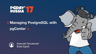 PG Day'17 Russia. Managing PostgreSQL with pgCenter. Алексей Лесовский (Data Egret)