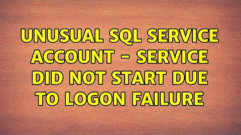 Unusual SQL Service Account - Service did not start due to logon failure